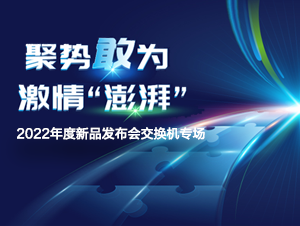 聚势敢为，激情澎湃—信锐2022年度新品发布会交换机专场	